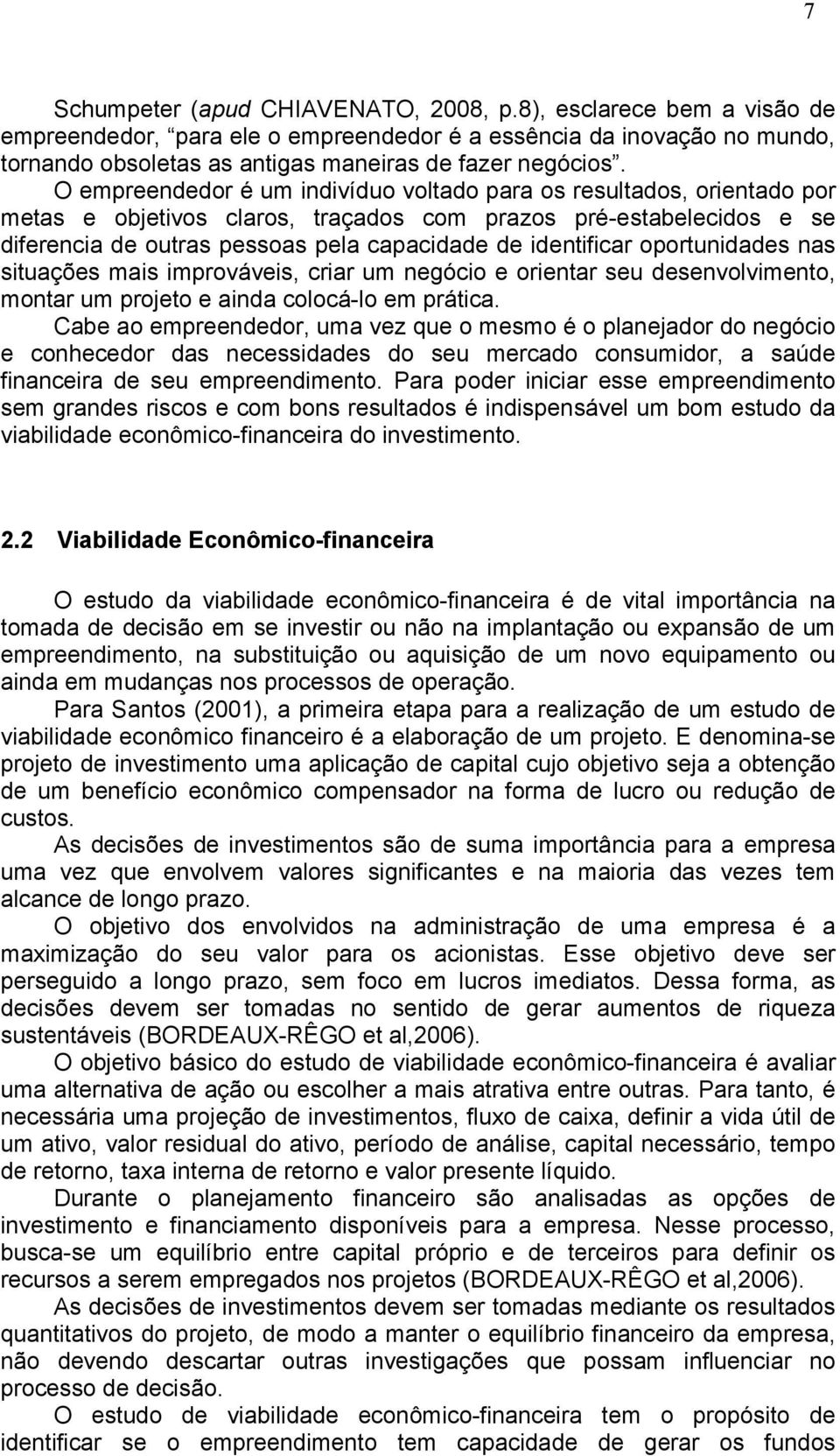 identificar oportunidades nas situações mais improváveis, criar um negócio e orientar seu desenvolvimento, montar um projeto e ainda colocá-lo em prática.