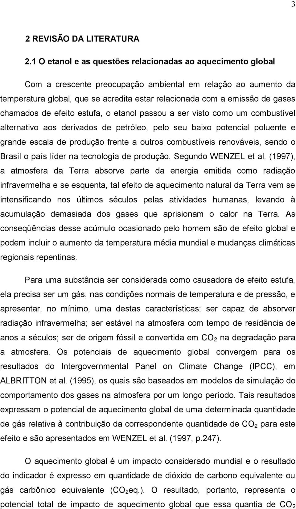 chamados de efeito estufa, o etanol passou a ser visto como um combustível alternativo aos derivados de petróleo, pelo seu baixo potencial poluente e grande escala de produção frente a outros