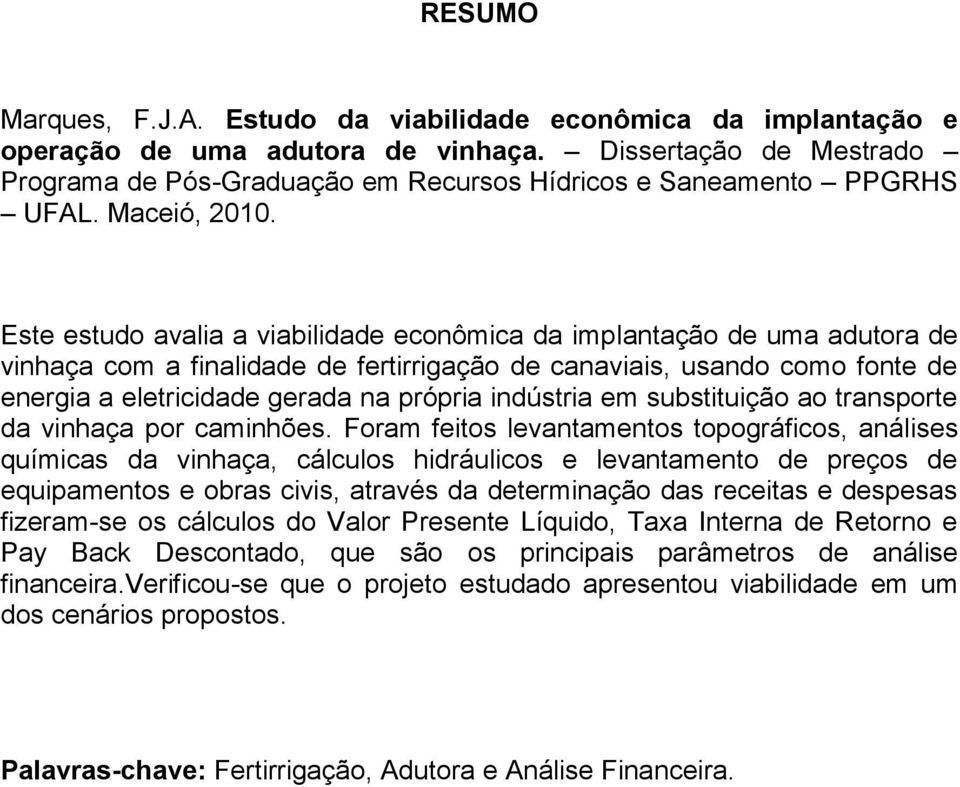 Este estudo avalia a viabilidade econômica da implantação de uma adutora de vinhaça com a finalidade de fertirrigação de canaviais, usando como fonte de energia a eletricidade gerada na própria