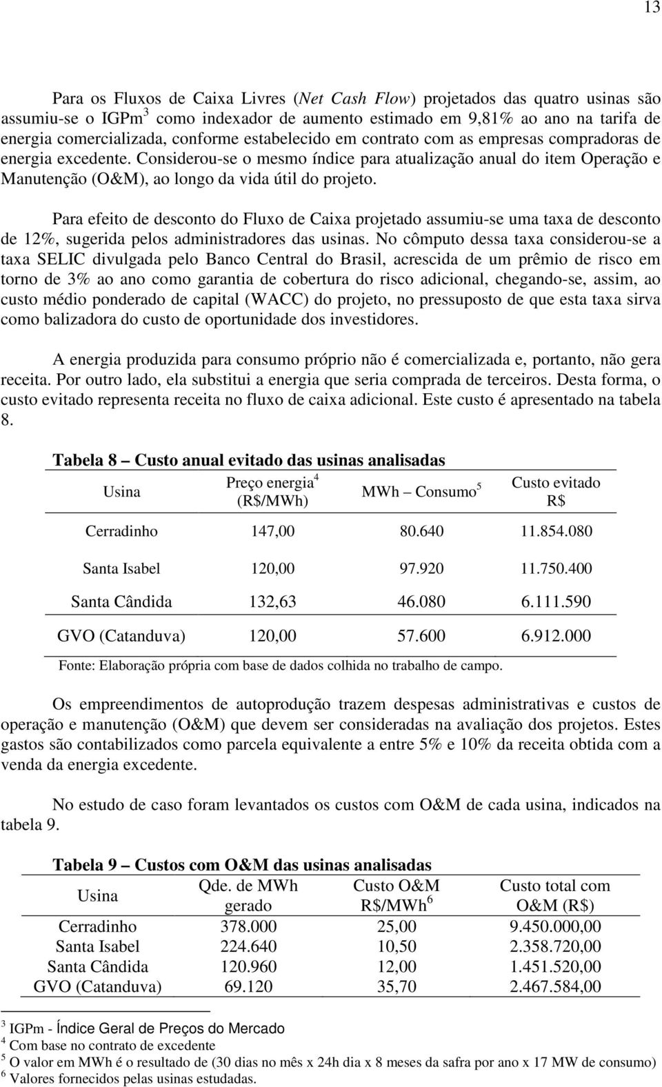 Para efeito de desconto do Fluxo de Caixa projetado assumiu-se uma taxa de desconto de 12%, sugerida pelos administradores das usinas.