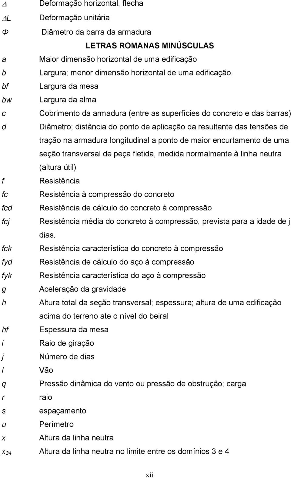 bf Largura da mesa bw Largura da alma c Cobrimento da armadura (entre as superfícies do concreto e das barras) d Diâmetro; distância do ponto de aplicação da resultante das tensões de tração na