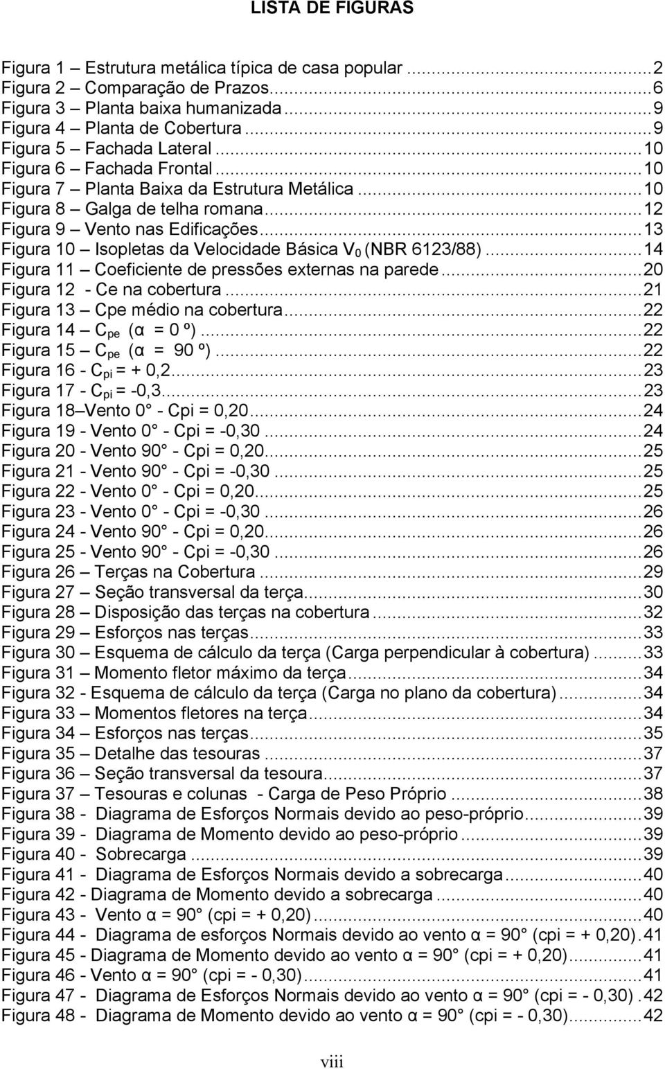 ..13 Figura 10 Isopletas da Velocidade Básica V 0 (NBR 6123/88)...14 Figura 11 Coeficiente de pressões externas na parede...20 Figura 12 - Ce na cobertura...21 Figura 13 Cpe médio na cobertura.