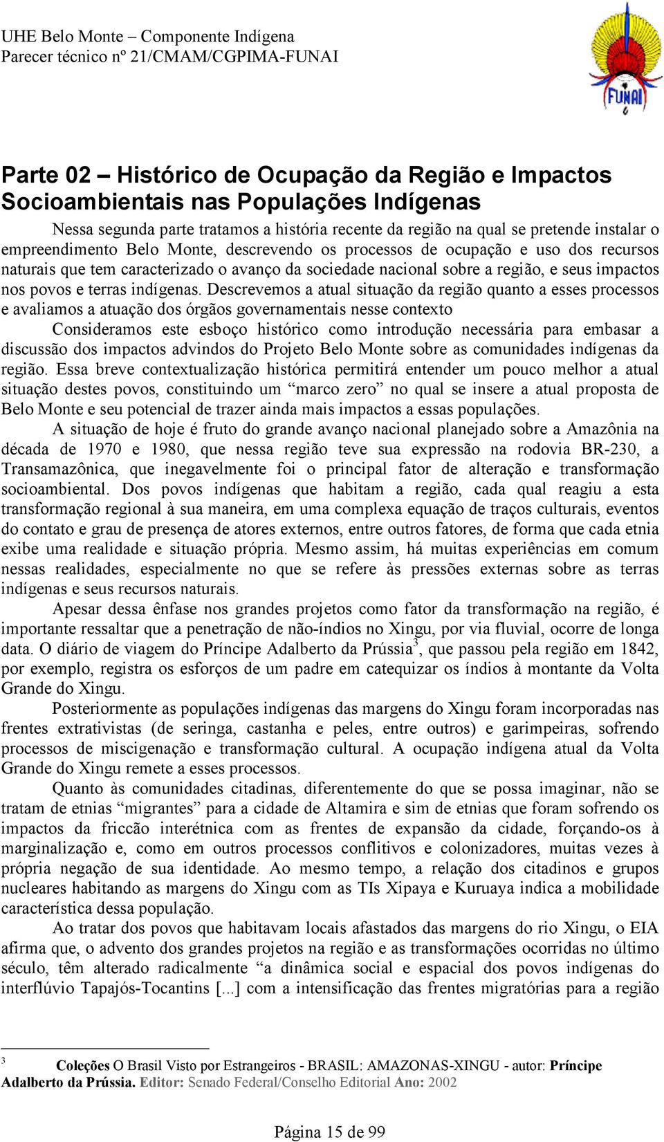 Descrevemos a atual situação da região quanto a esses processos e avaliamos a atuação dos órgãos governamentais nesse contexto Consideramos este esboço histórico como introdução necessária para