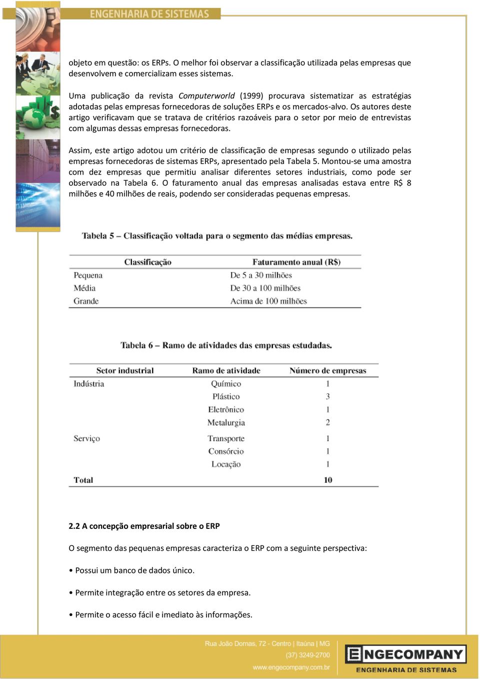 Os autores deste artigo verificavam que se tratava de critérios razoáveis para o setor por meio de entrevistas com algumas dessas empresas fornecedoras.