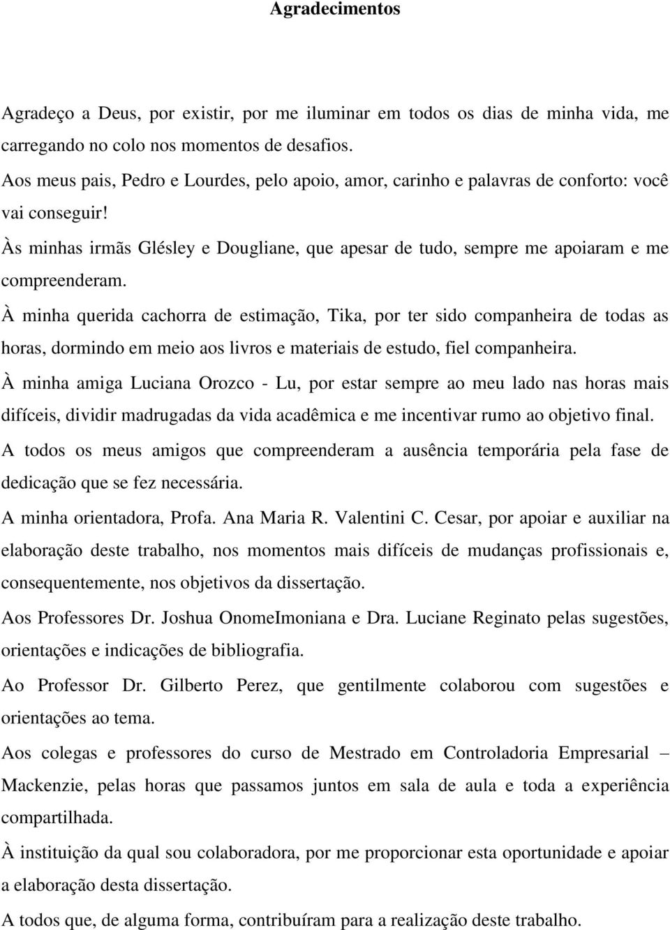 À minha querida cachorra de estimação, Tika, por ter sido companheira de todas as horas, dormindo em meio aos livros e materiais de estudo, fiel companheira.