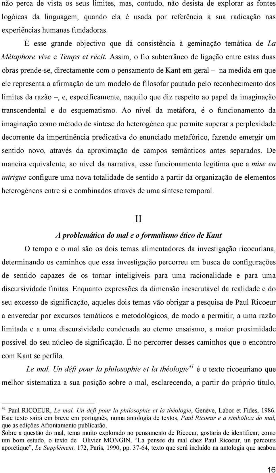 Assim, o fio subterrâneo de ligação entre estas duas obras prende-se, directamente com o pensamento de Kant em geral na medida em que ele representa a afirmação de um modelo de filosofar pautado pelo