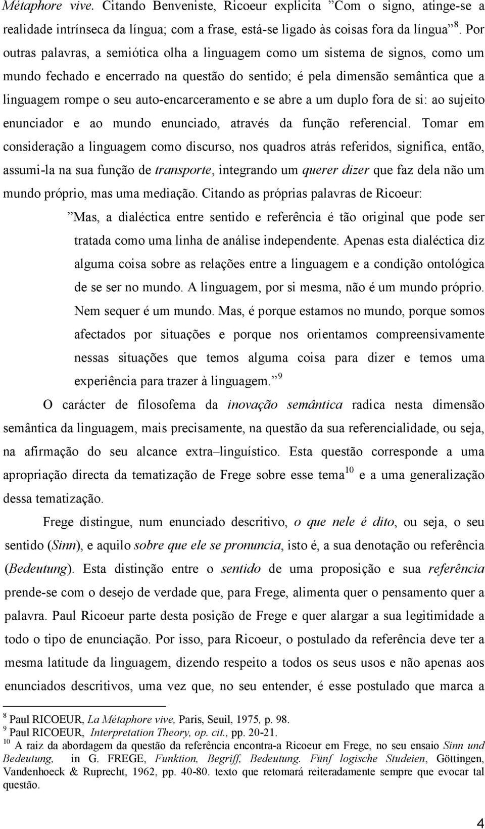 auto-encarceramento e se abre a um duplo fora de si: ao sujeito enunciador e ao mundo enunciado, através da função referencial.