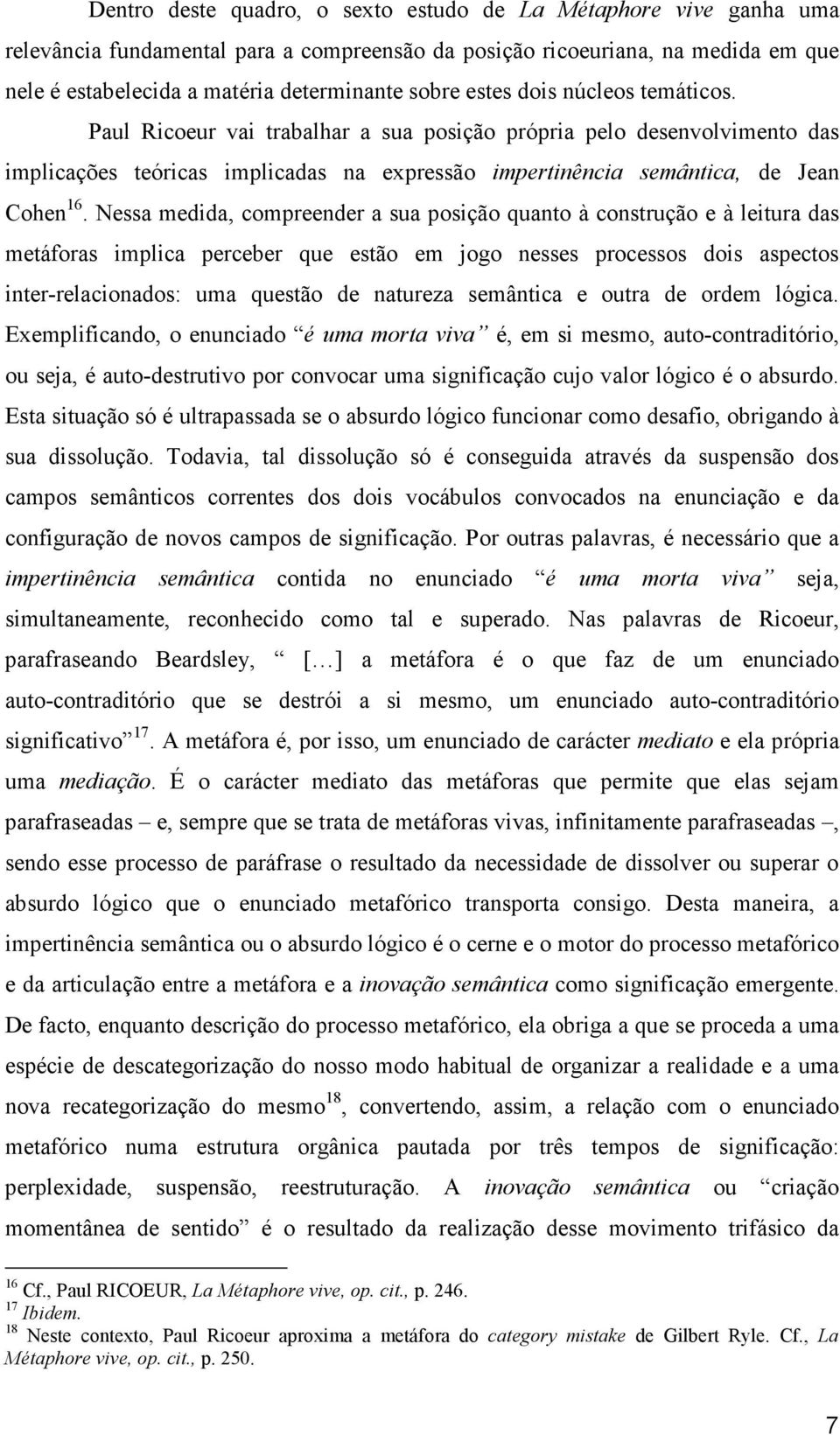 Nessa medida, compreender a sua posição quanto à construção e à leitura das metáforas implica perceber que estão em jogo nesses processos dois aspectos inter-relacionados: uma questão de natureza