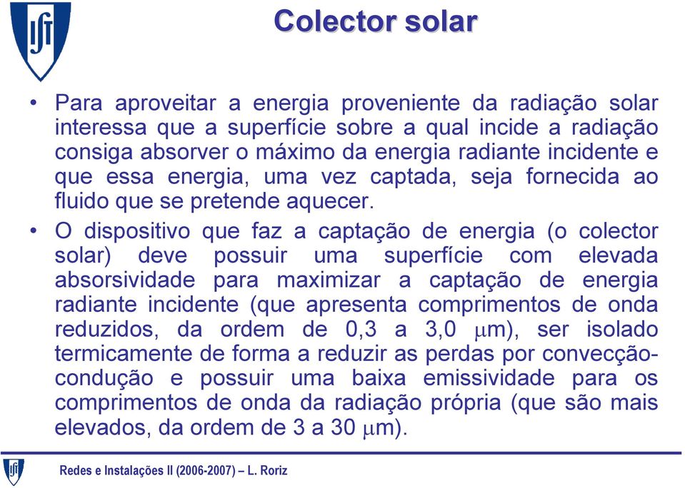 O dispositivo que faz a captação de energia (o colector solar) deve possuir uma superfície com elevada absorsividade para maximizar a captação de energia radiante incidente (que