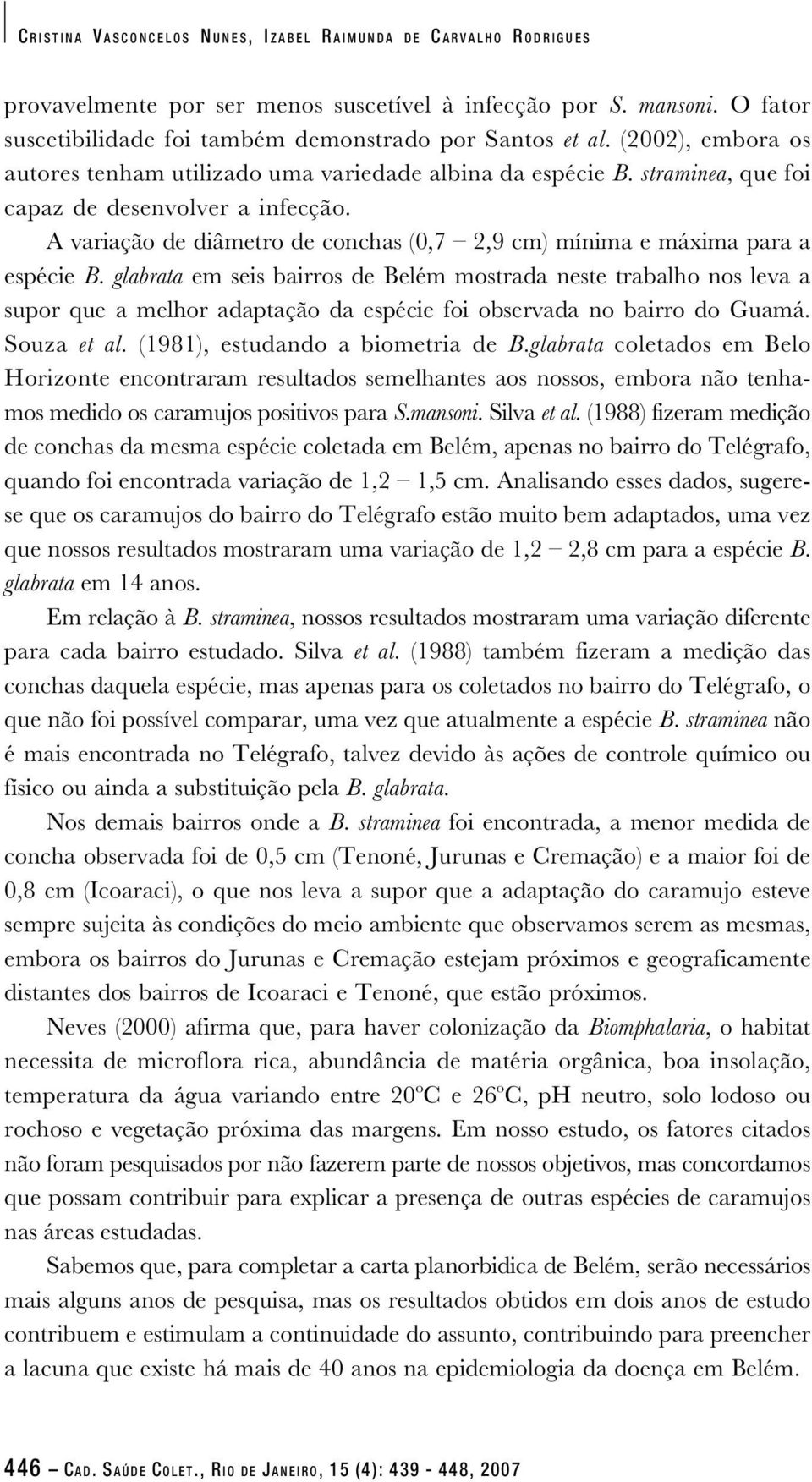 A variação de diâmetro de conchas (0,7 2,9 cm) mínima e máxima para a espécie B.