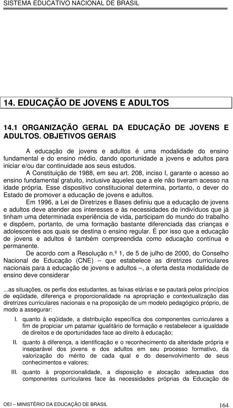 A Constituição de 1988, em seu art. 208, inciso I, garante o acesso ao ensino fundamental gratuito, inclusive àqueles que a ele não tiveram acesso na idade própria.