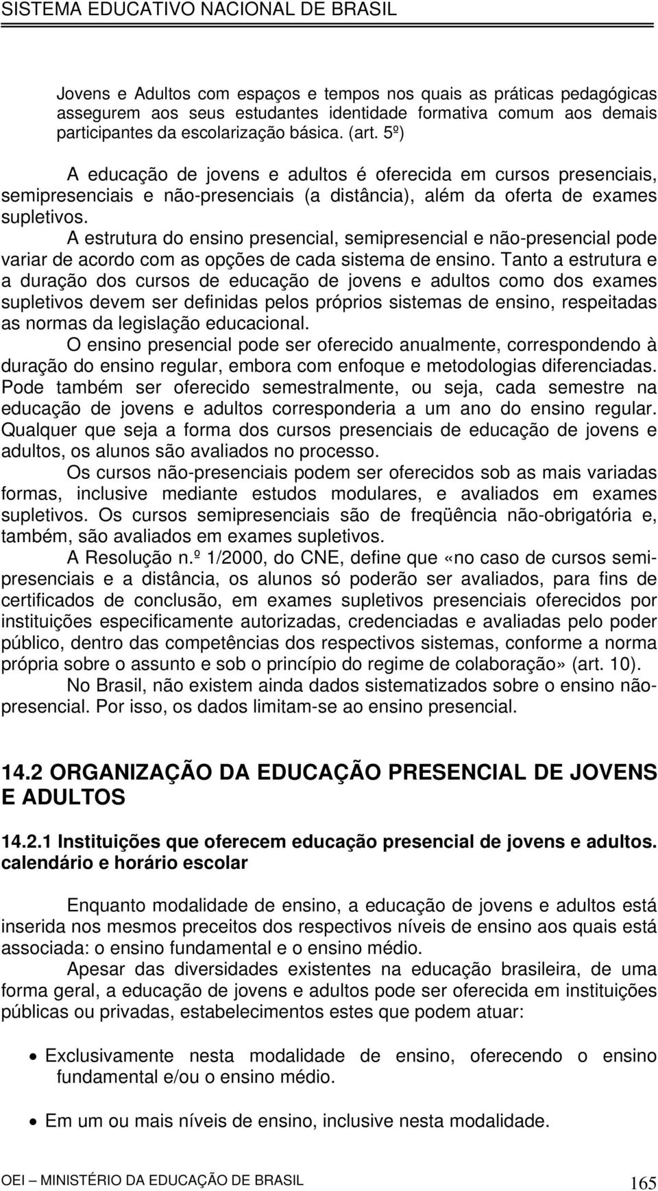 A estrutura do ensino presencial, semipresencial e não-presencial pode variar de acordo com as opções de cada sistema de ensino.