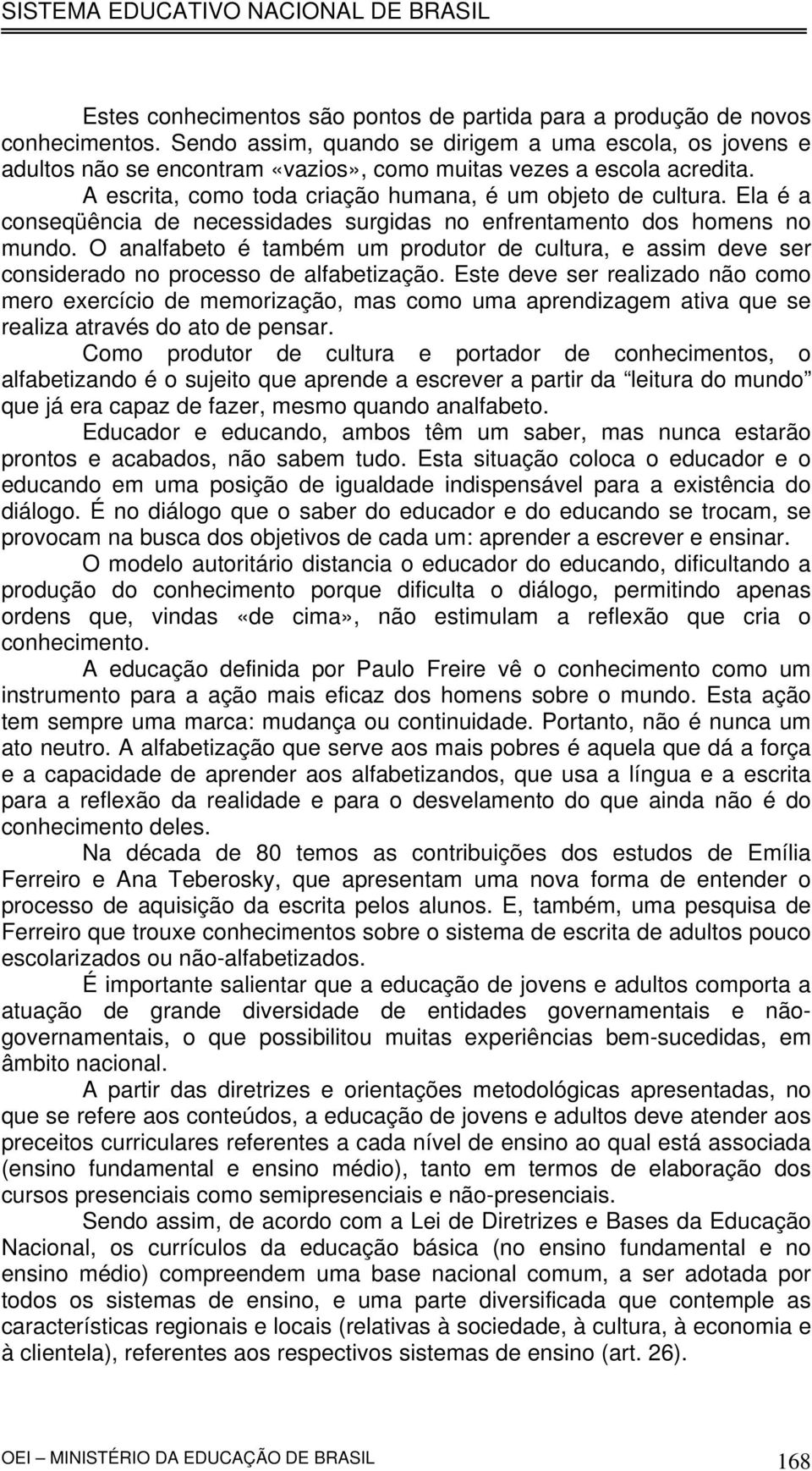 Ela é a conseqüência de necessidades surgidas no enfrentamento dos homens no mundo. O analfabeto é também um produtor de cultura, e assim deve ser considerado no processo de alfabetização.