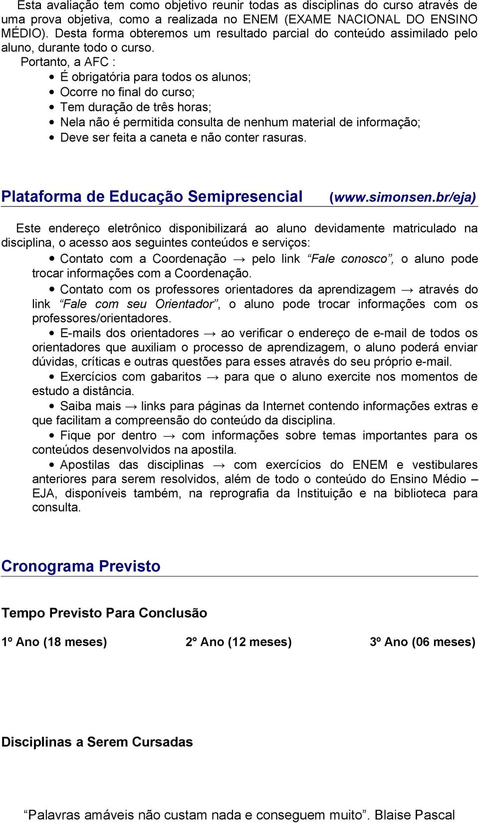 Portanto, a AFC : É obrigatória para todos os alunos; Ocorre no final do curso; Tem duração de três horas; Nela não é permitida consulta de nenhum material de informação; Deve ser feita a caneta e