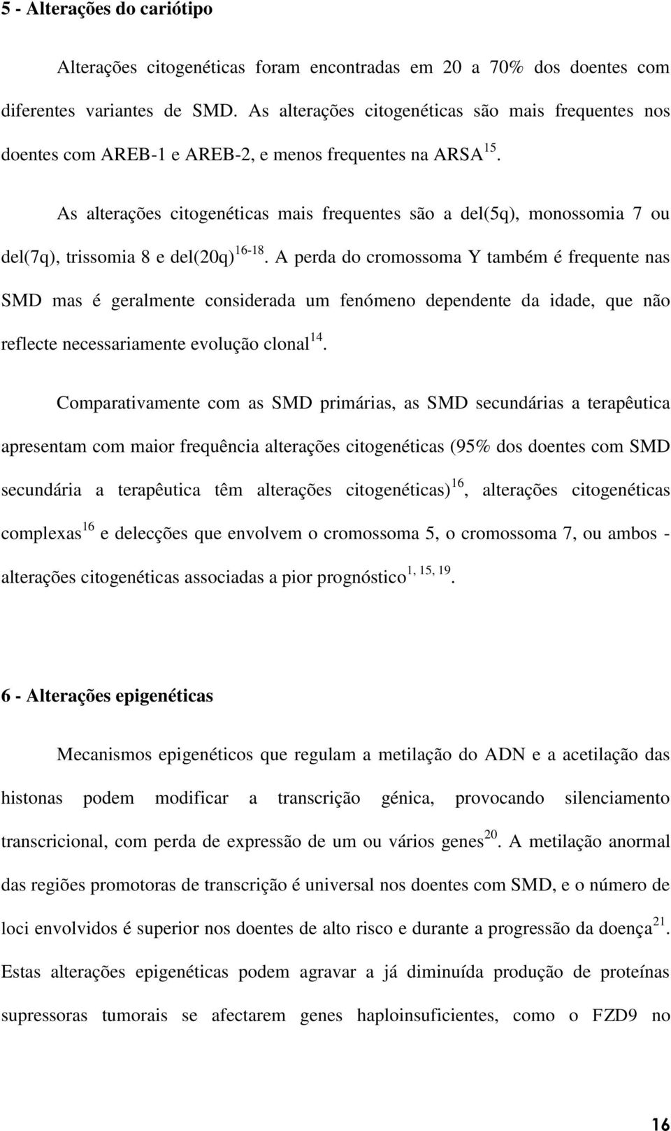 As alterações citogenéticas mais frequentes são a del(5q), monossomia 7 ou del(7q), trissomia 8 e del(20q) 16-18.