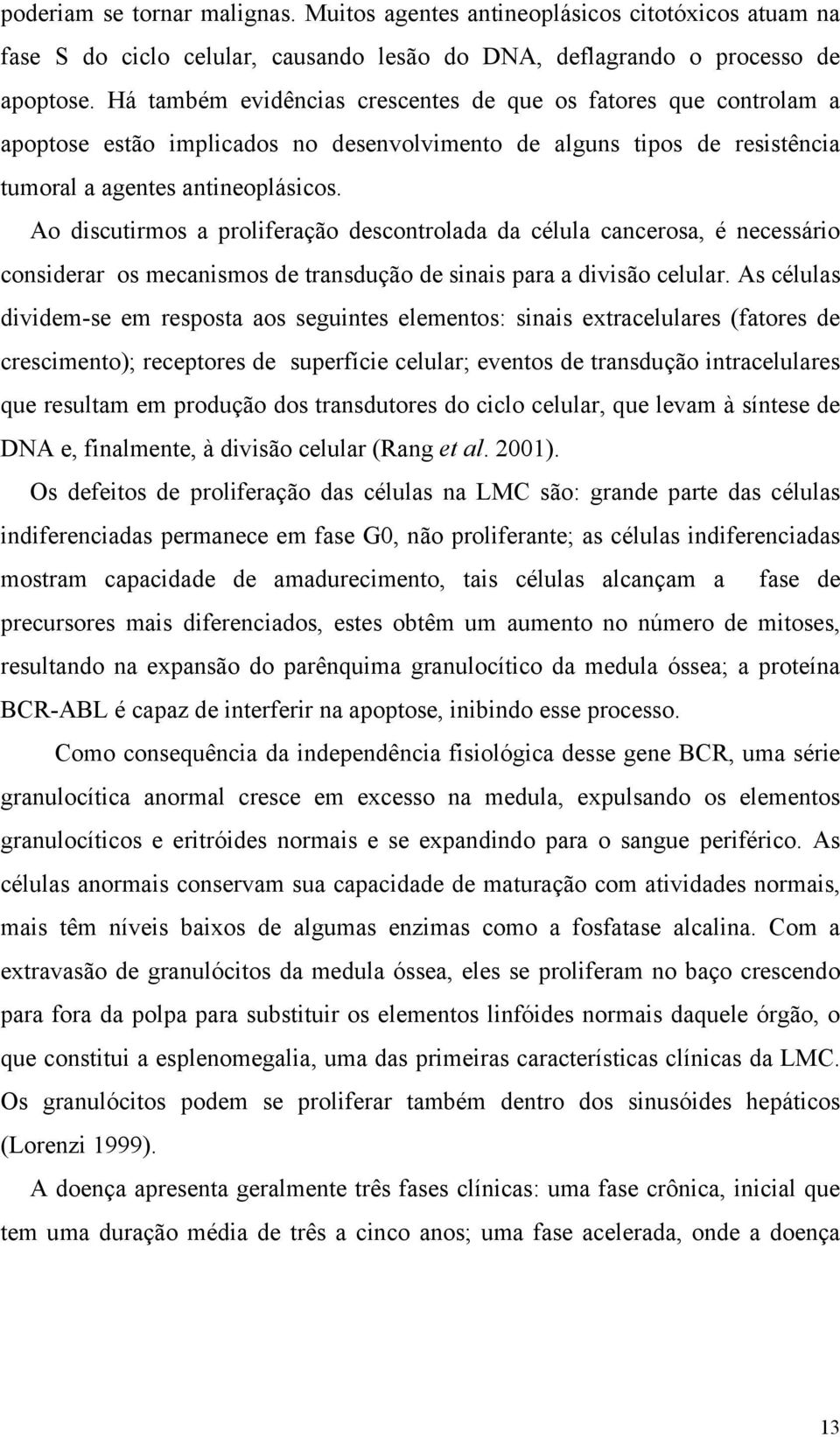 Ao discutirmos a proliferação descontrolada da célula cancerosa, é necessário considerar os mecanismos de transdução de sinais para a divisão celular.