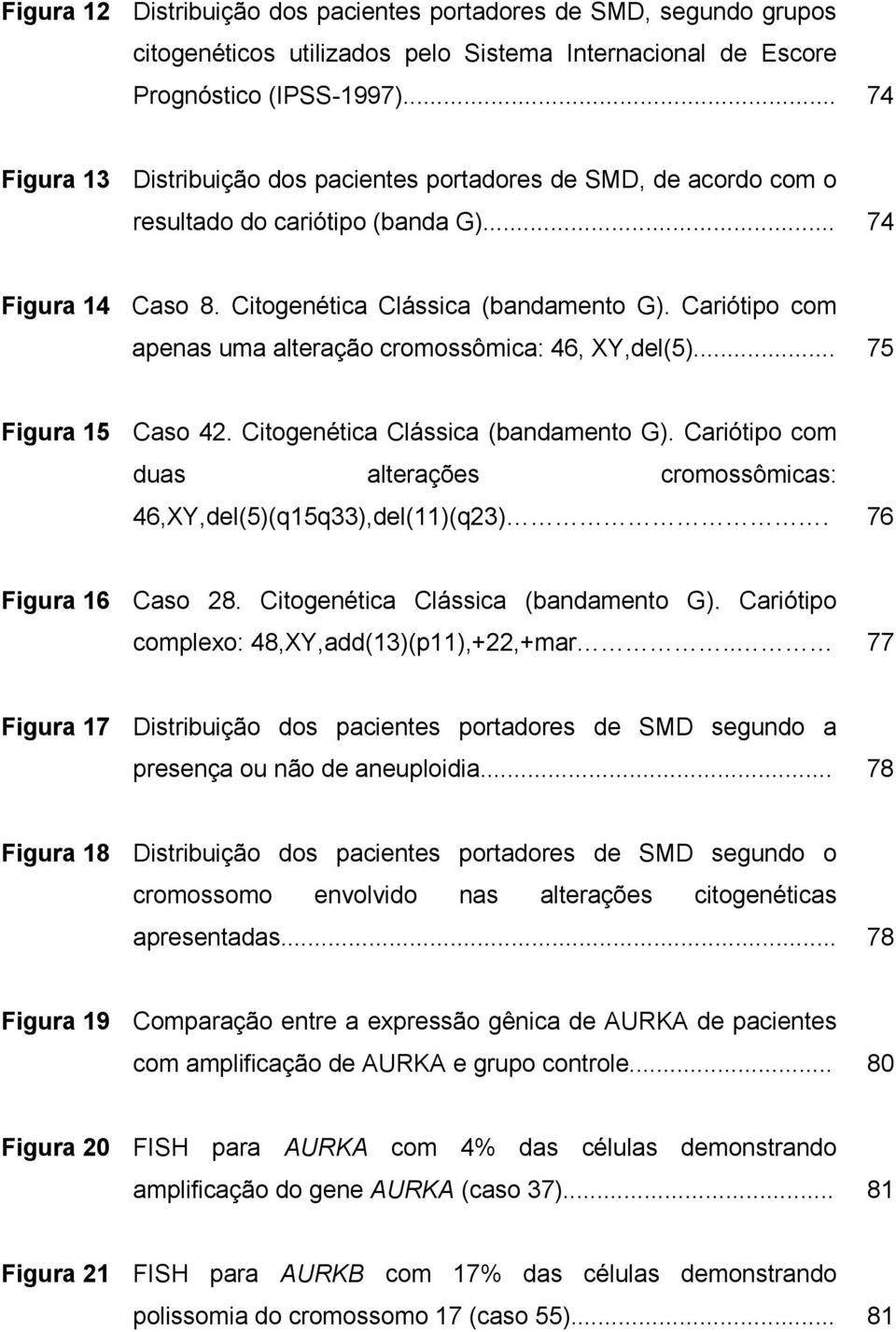 Cariótipo com apenas uma alteração cromossômica: 46, XY,del(5)... 75 Figura 15 Caso 42. Citogenética Clássica (bandamento G).
