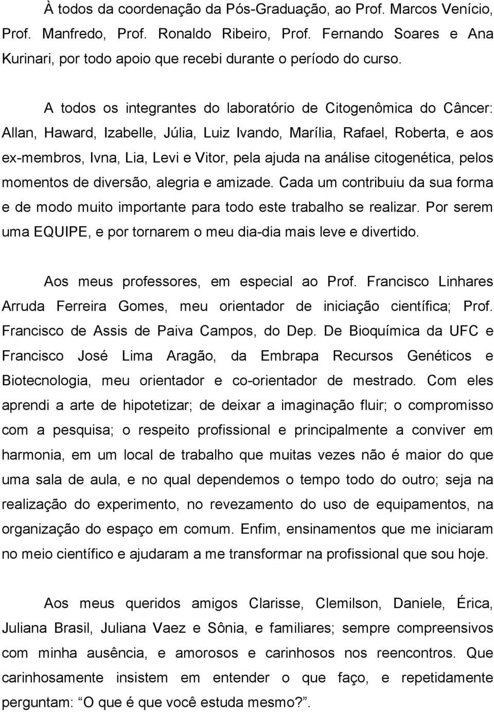 análise citogenética, pelos momentos de diversão, alegria e amizade. Cada um contribuiu da sua forma e de modo muito importante para todo este trabalho se realizar.