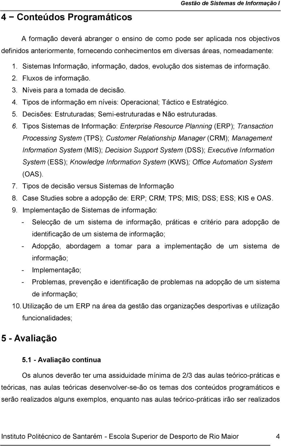 Tipos de informação em níveis: Operacional; Táctico e Estratégico. 5. Decisões: Estruturadas; Semi-estruturadas e Não estruturadas. 6.