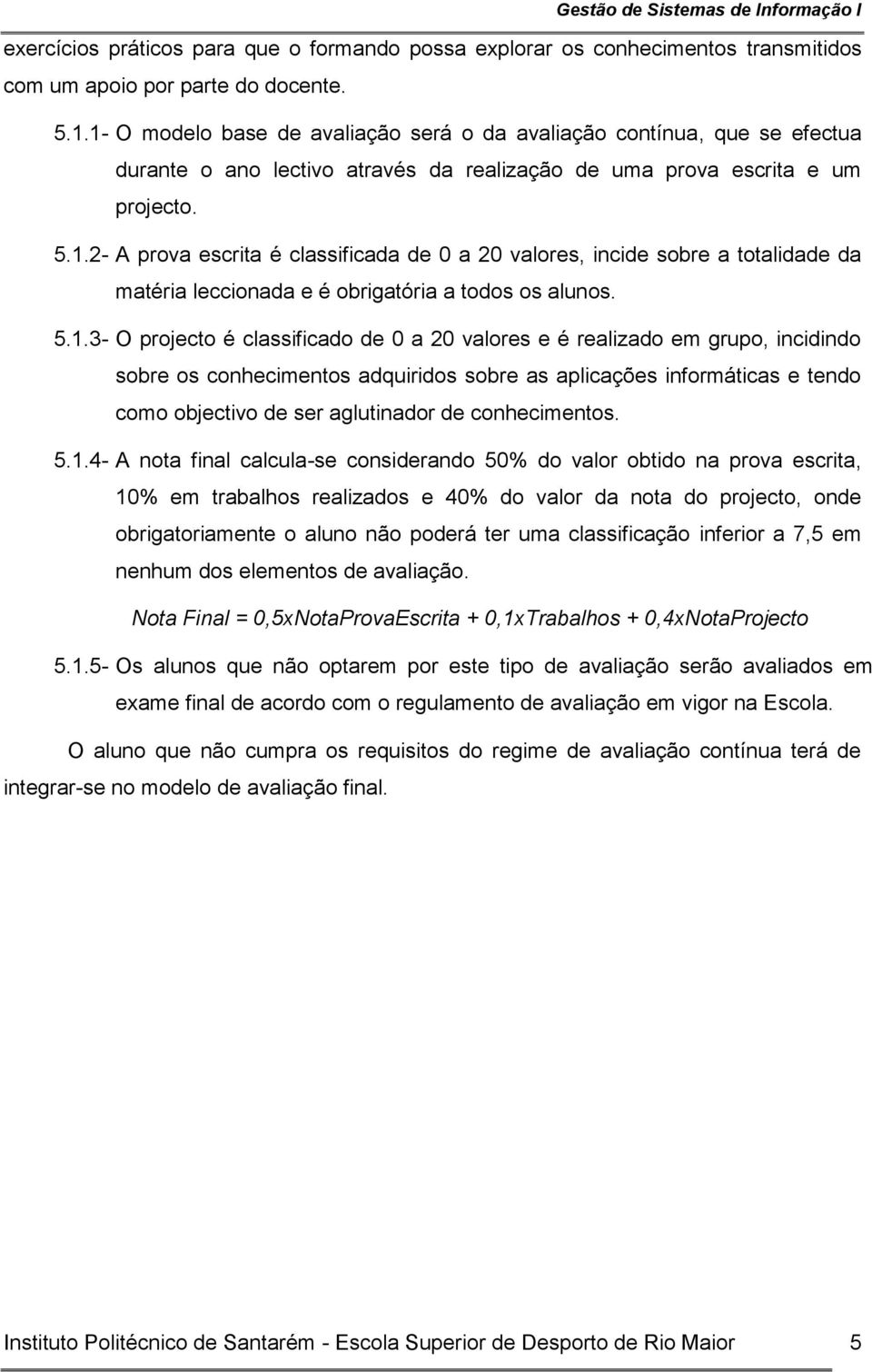 5.1.3- O projecto é classificado de 0 a 20 valores e é realizado em grupo, incidindo sobre os conhecimentos adquiridos sobre as aplicações informáticas e tendo como objectivo de ser aglutinador de