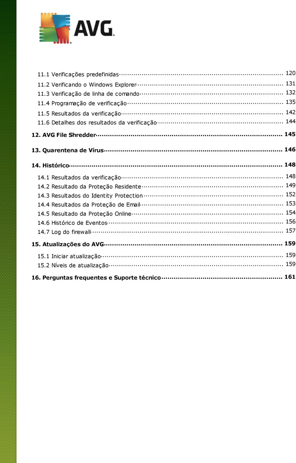 .. 149 14.2 Resultado da Proteção Residente... 152 14.3 Resultados do Identity Protection... 153 14.4 Resultados da Proteção de Email... 154 14.5 Resultado da Proteção Online... 156 14.