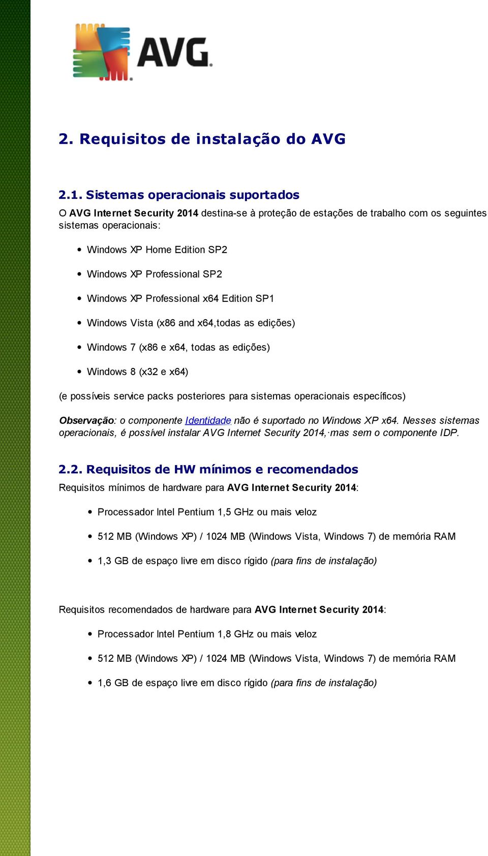 SP2 Windows XP Professional x64 Edition SP1 Windows Vista (x86 and x64,todas as edições) Windows 7 (x86 e x64, todas as edições) Windows 8 (x32 e x64) (e possíveis service packs posteriores para