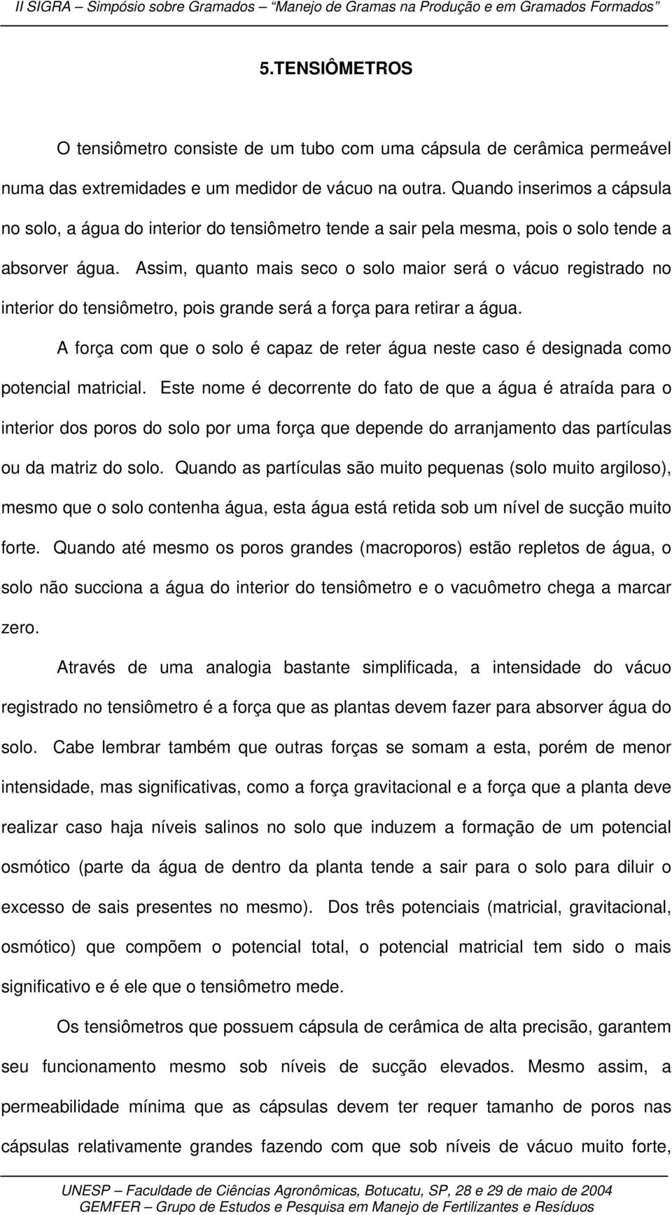 Assim, quanto mais seco o solo maior será o vácuo registrado no interior do tensiômetro, pois grande será a força para retirar a água.