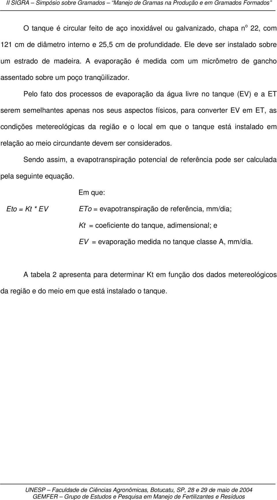 Pelo fato dos processos de evaporação da água livre no tanque (EV) e a ET serem semelhantes apenas nos seus aspectos físicos, para converter EV em ET, as condições metereológicas da região e o local