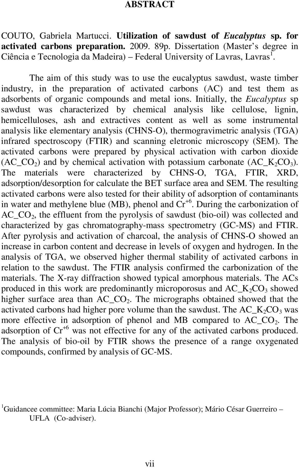 The aim of this study was to use the eucalyptus sawdust, waste timber industry, in the preparation of activated carbons (AC) and test them as adsorbents of organic compounds and metal ions.