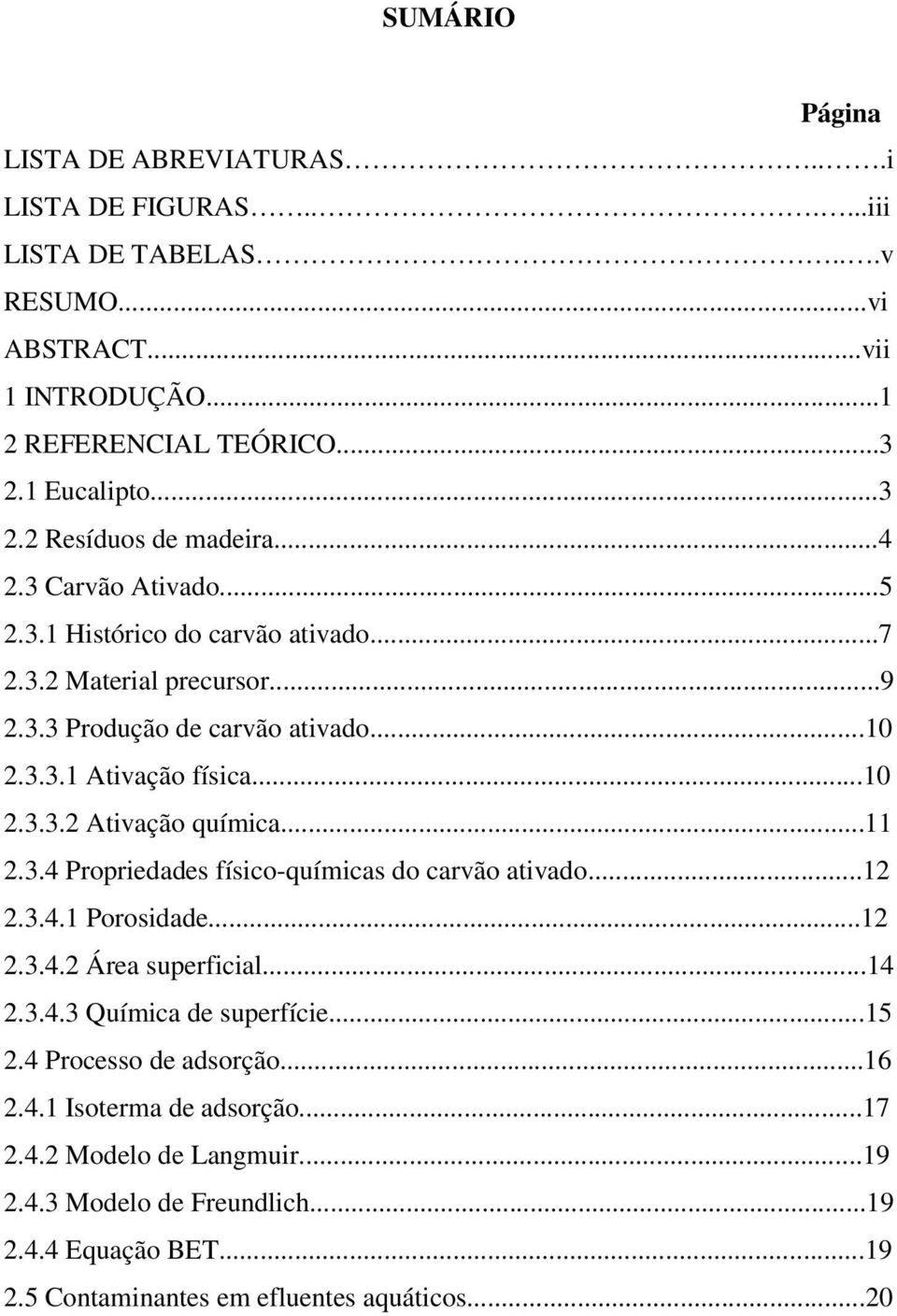 ..11 2.3.4 Propriedades físico-químicas do carvão ativado...12 2.3.4.1 Porosidade...12 2.3.4.2 Área superficial...14 2.3.4.3 Química de superfície...15 2.4 Processo de adsorção...16 2.