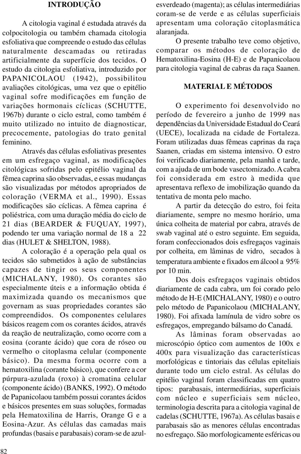 O estudo da citologia esfoliativa, introduzido por PAPANICOLAOU (1942), possibilitou avaliações citológicas, uma vez que o epitélio vaginal sofre modificações em função de variações hormonais