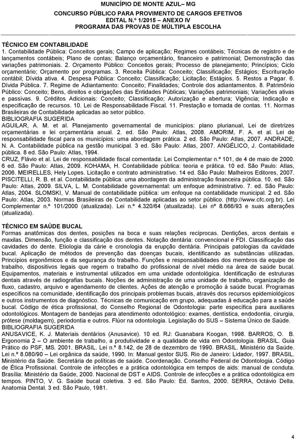 Demonstração das variações patrimoniais. 2. Orçamento Público: Conceitos gerais; Processo de planejamento; Princípios; Ciclo orçamentário; Orçamento por programas. 3.