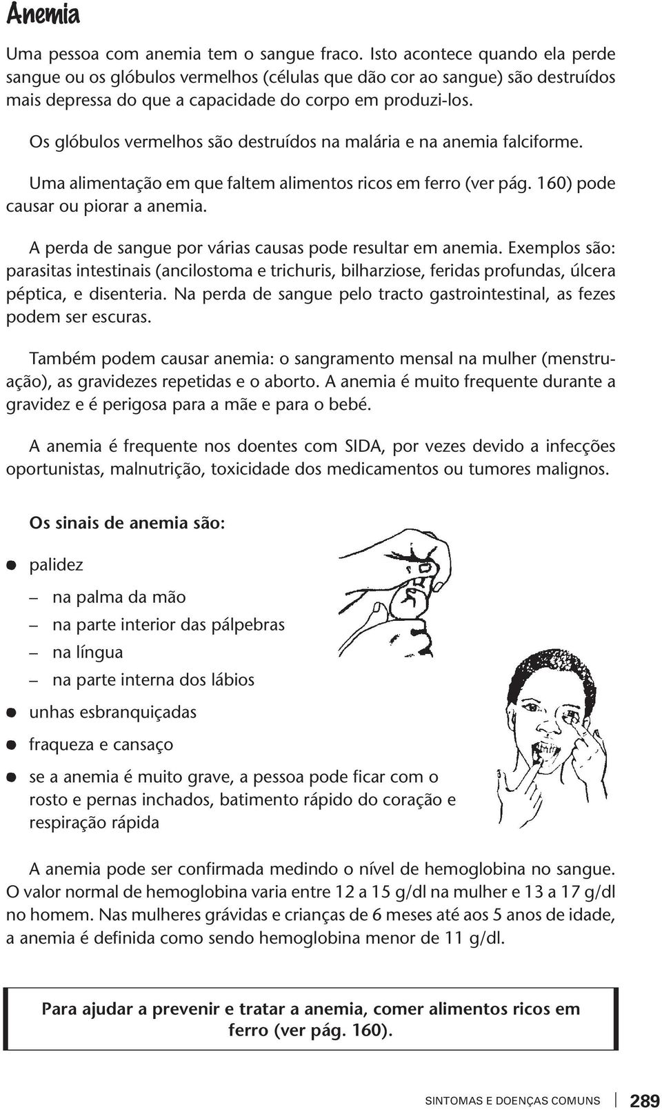 Os glóbulos ermelhos são desruídos na malária e na anemia falciforme. Uma alimenação em que falem alimenos ricos em ferro (er pág. 160) pode causar ou piorar a anemia.