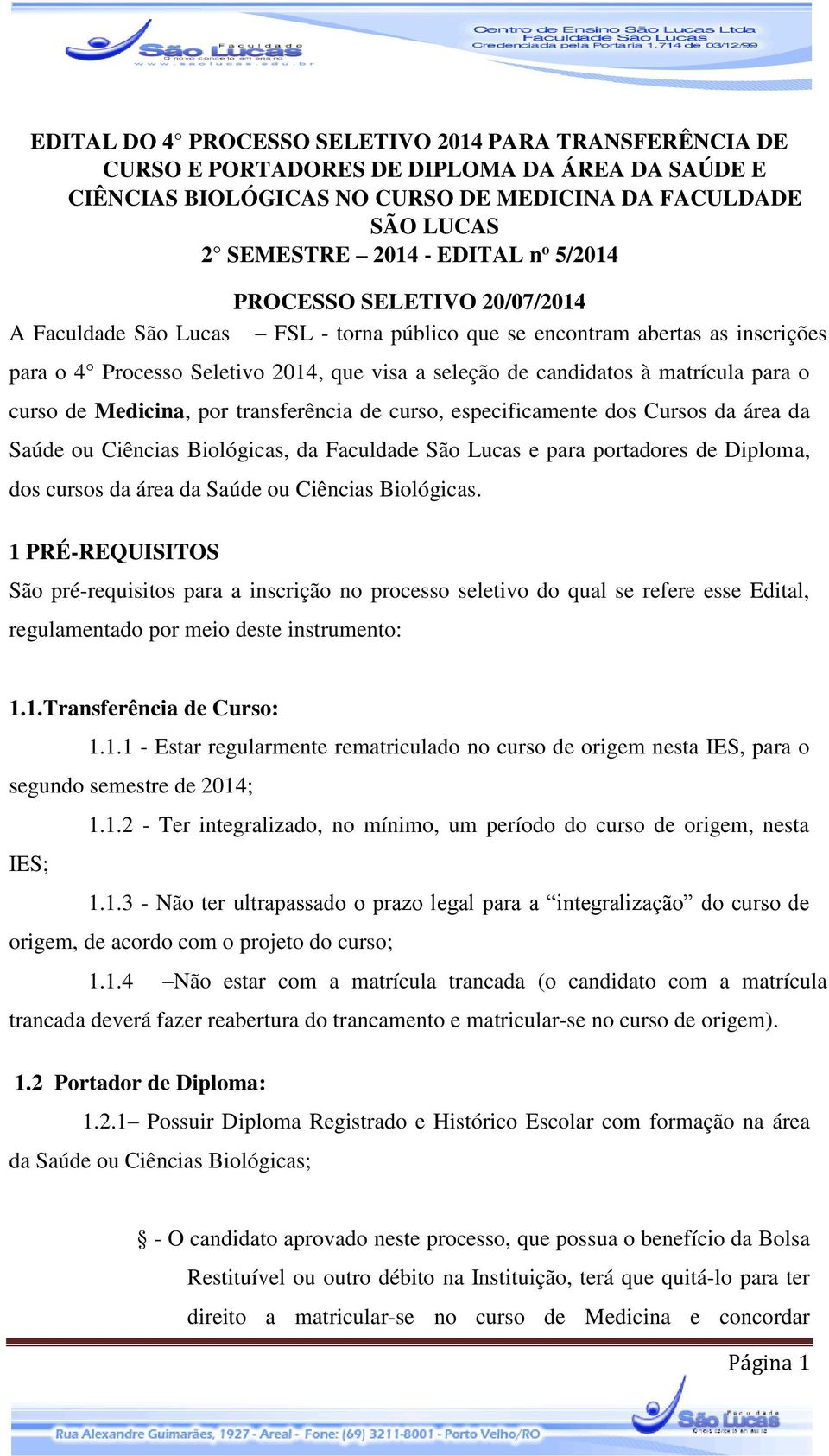 o curso de Medicina, por transferência de curso, especificamente dos Cursos da área da Saúde ou Ciências Biológicas, da Faculdade São Lucas e para portadores de Diploma, dos cursos da área da Saúde