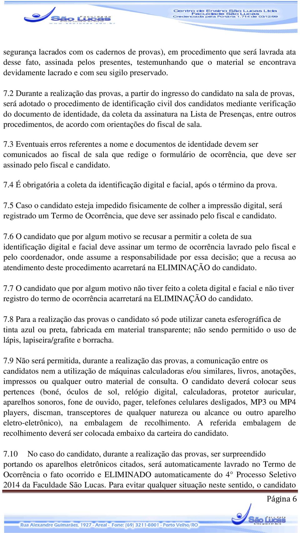 2 Durante a realização das provas, a partir do ingresso do candidato na sala de provas, será adotado o procedimento de identificação civil dos candidatos mediante verificação do documento de