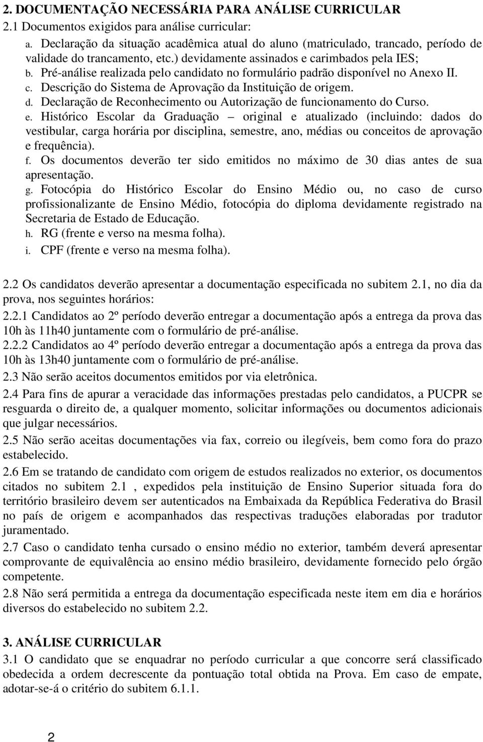 Pré-análise realizada pelo candidato no formulário padrão disponível no Anexo II. c. Descrição do Sistema de Aprovação da Instituição de origem. d. Declaração de Reconhecimento ou Autorização de funcionamento do Curso.