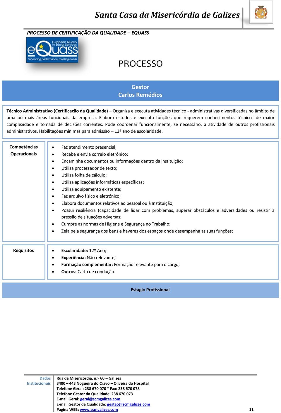 profissionais administrativos Habilitações mínimas para admissão 12ª ano de escolaridade Faz atendimento presencial; Recebe e envia correio eletrónico; Encaminha documentos ou informações dentro da