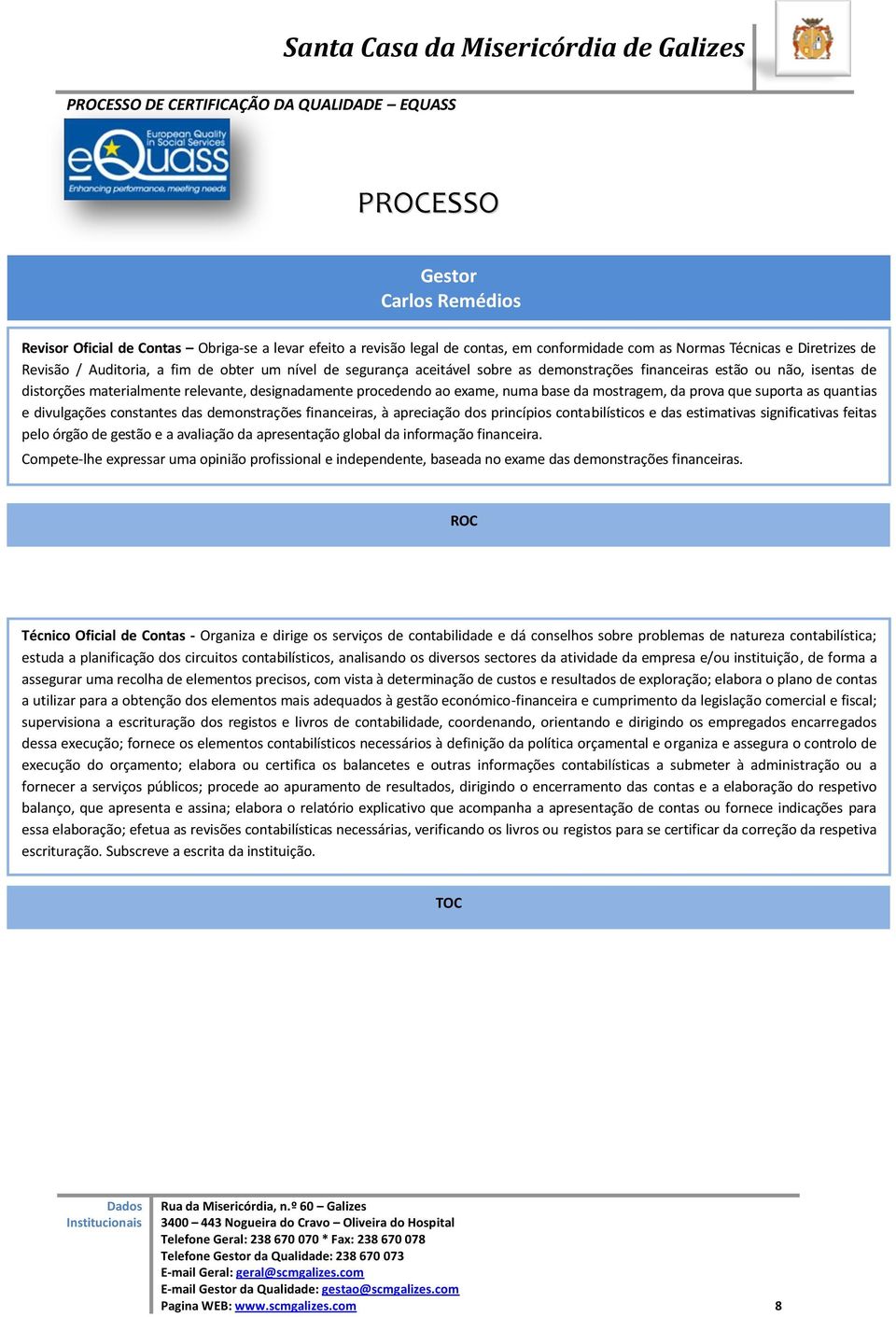 suporta as quantias e divulgações constantes das demonstrações financeiras, à apreciação dos princípios contabilísticos e das estimativas significativas feitas pelo órgão de gestão e a avaliação da