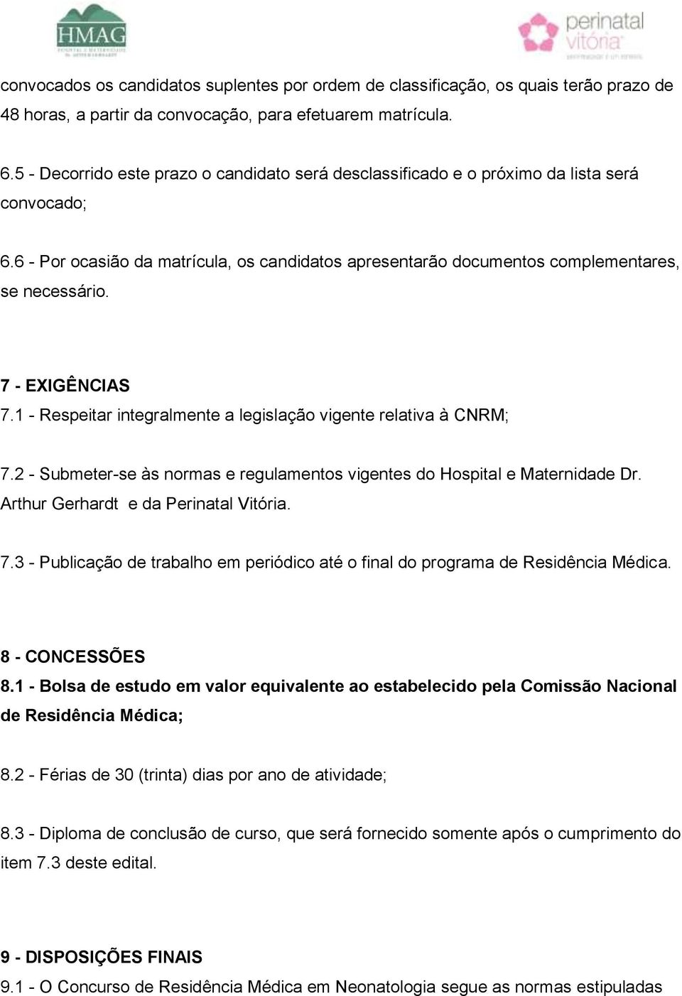 7 - EXIGÊNCIAS 7.1 - Respeitar integralmente a legislação vigente relativa à CNRM; 7.2 - Submeter-se às normas e regulamentos vigentes do Hospital e Maternidade Dr.