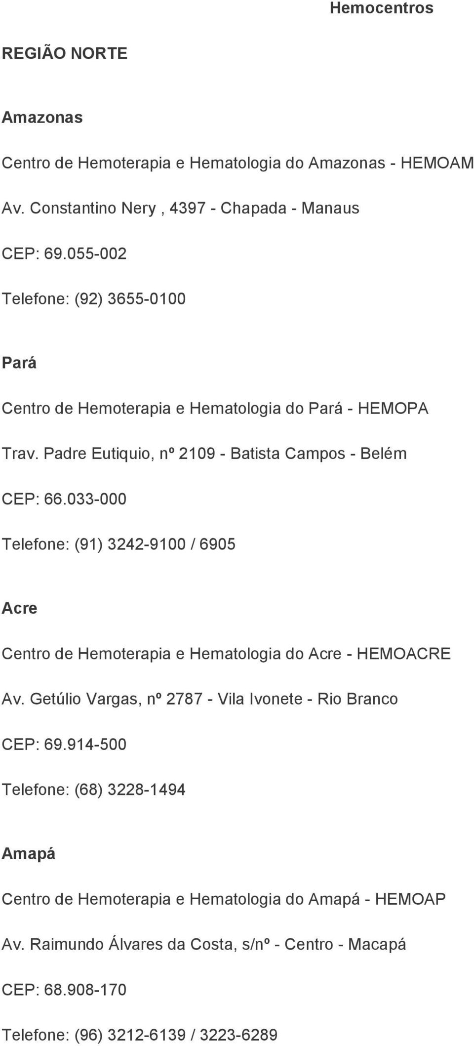 033-000 Telefone: (91) 3242-9100 / 6905 Acre Centro de Hemoterapia e Hematologia do Acre - HEMOACRE Av. Getúlio Vargas, nº 2787 - Vila Ivonete - Rio Branco CEP: 69.