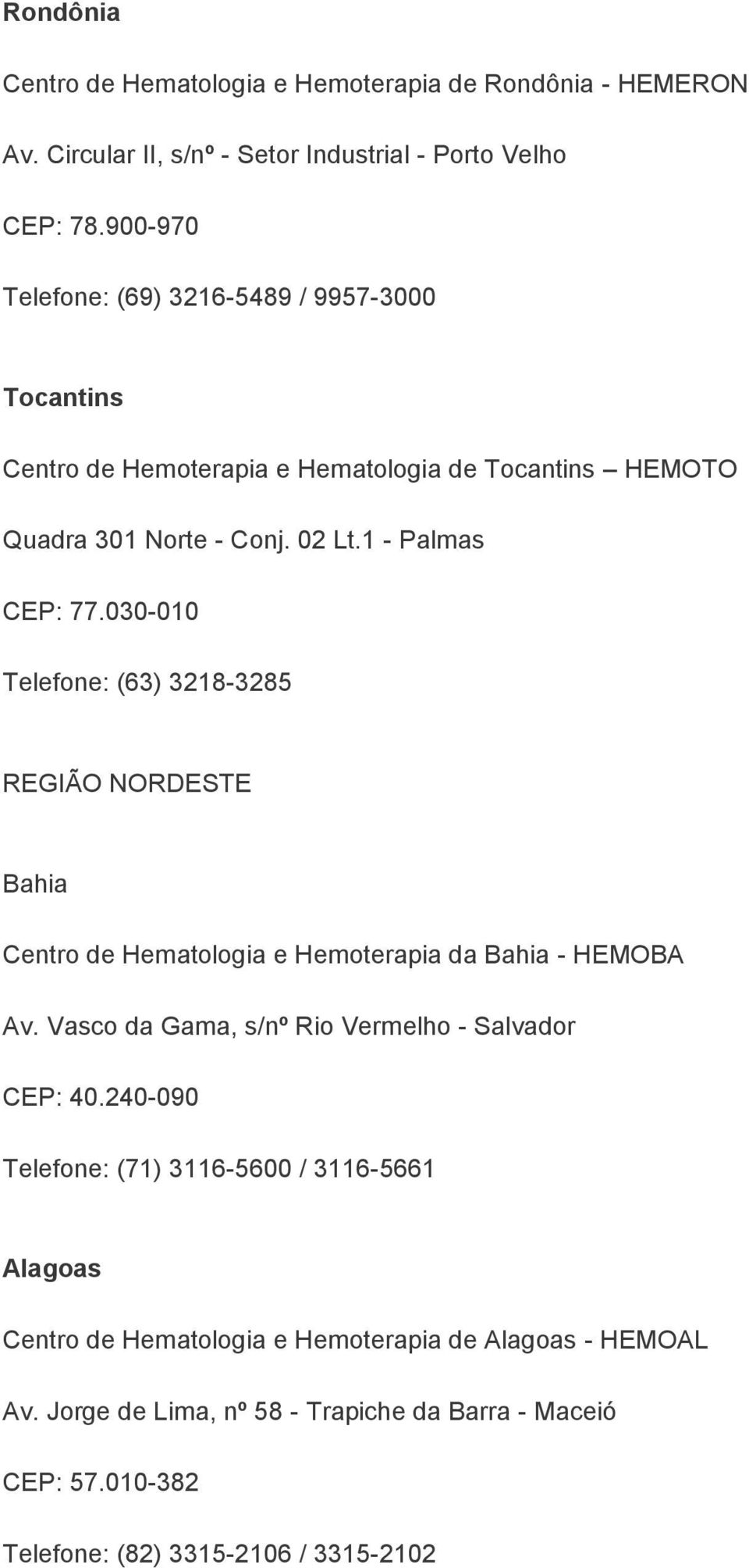 030-010 Telefone: (63) 3218-3285 REGIÃO NORDESTE Bahia Centro de Hematologia e Hemoterapia da Bahia - HEMOBA Av. Vasco da Gama, s/nº Rio Vermelho - Salvador CEP: 40.
