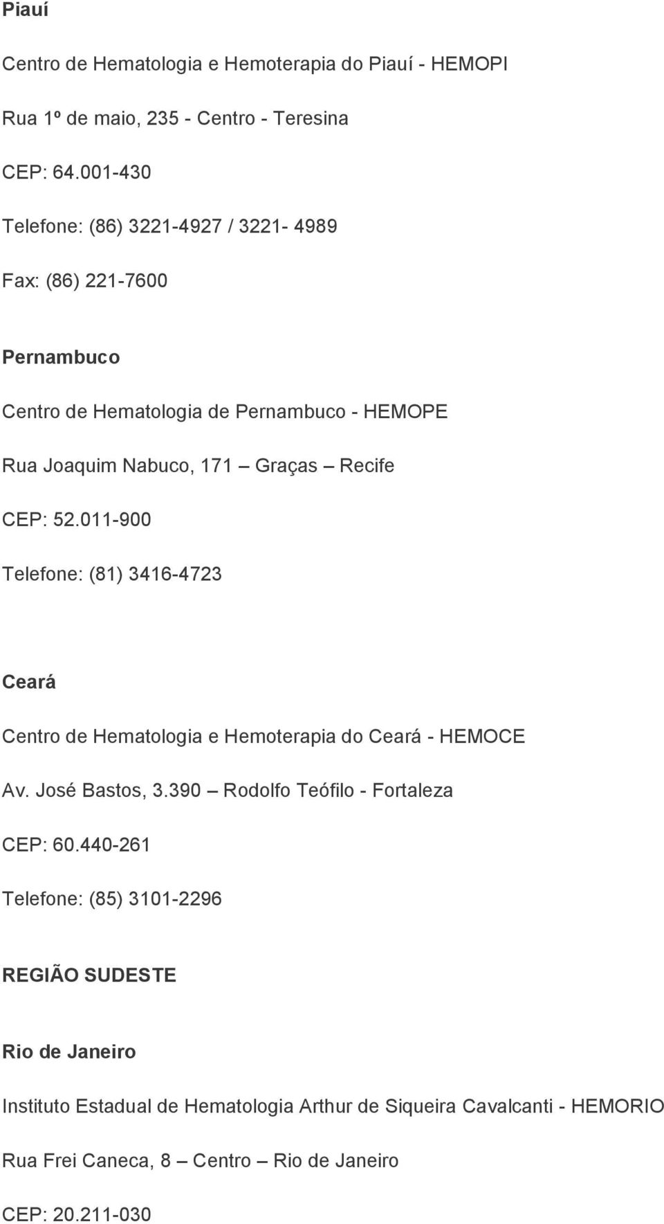 Recife CEP: 52.011-900 Telefone: (81) 3416-4723 Ceará Centro de Hematologia e Hemoterapia do Ceará - HEMOCE Av. José Bastos, 3.