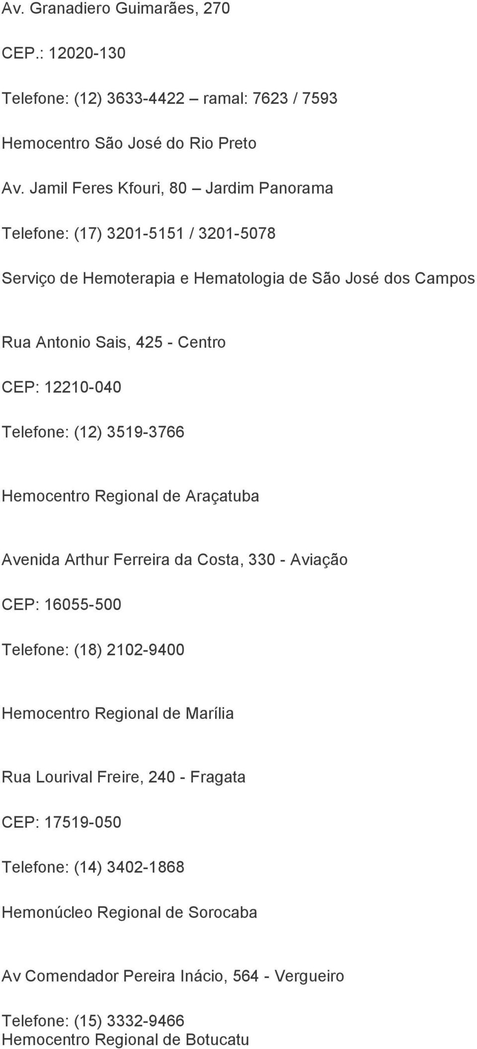 12210-040 Telefone: (12) 3519-3766 Hemocentro Regional de Araçatuba Avenida Arthur Ferreira da Costa, 330 - Aviação CEP: 16055-500 Telefone: (18) 2102-9400 Hemocentro
