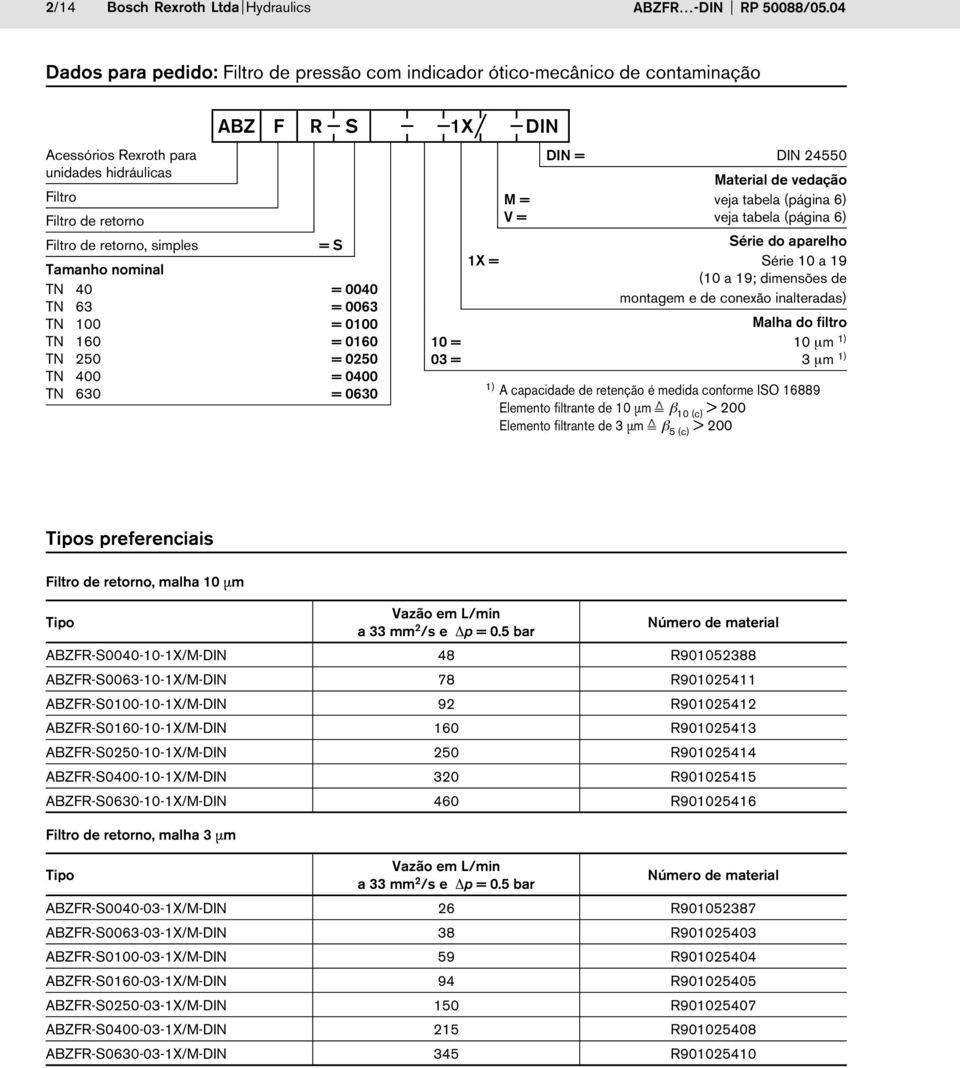 nominal TN 40 = 0040 TN 63 = 0063 TN 100 = 0100 TN 160 = 0160 TN 50 = 050 TN 400 = 0400 TN 630 = 0630 ABZ F R S 1X DIN DIN = DIN 4550 Material de vedação M = veja tabela (página 6) V = veja tabela