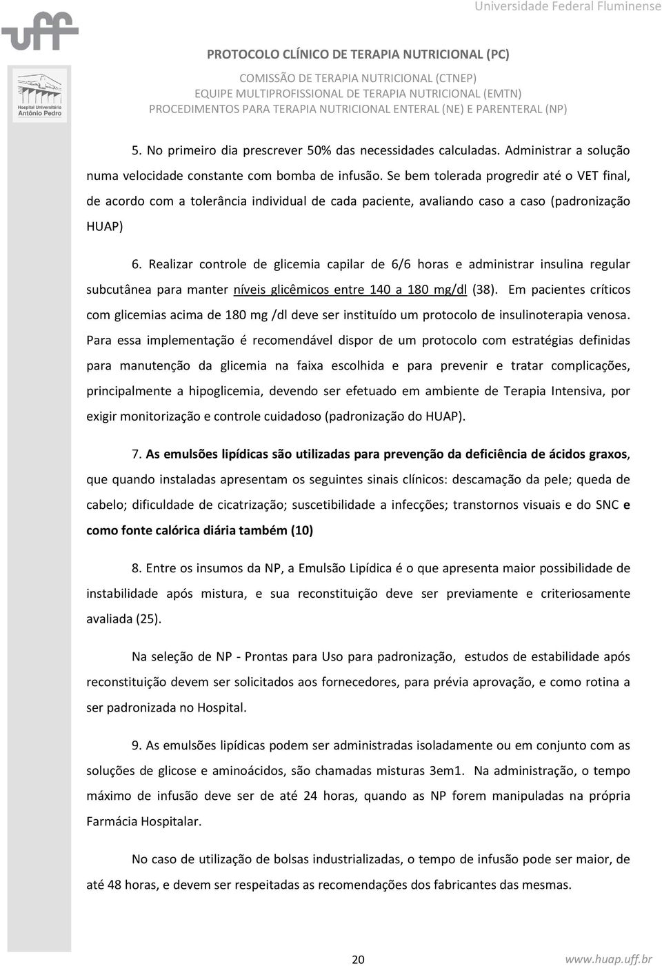 Realizar controle de glicemia capilar de 6/6 horas e administrar insulina regular subcutânea para manter níveis glicêmicos entre 140 a 180 mg/dl (38).