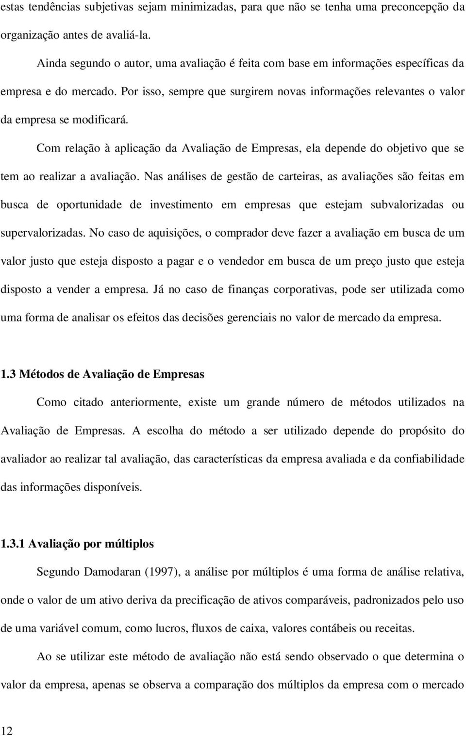 Com relação à aplicação da Avaliação de Empresas, ela depende do objetivo que se tem ao realizar a avaliação.