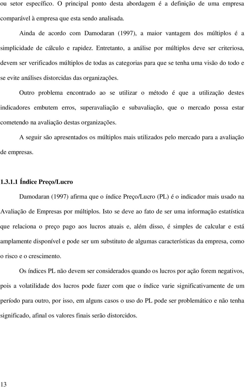 Entretanto, a análise por múltiplos deve ser criteriosa, devem ser verificados múltiplos de todas as categorias para que se tenha uma visão do todo e se evite análises distorcidas das organizações.