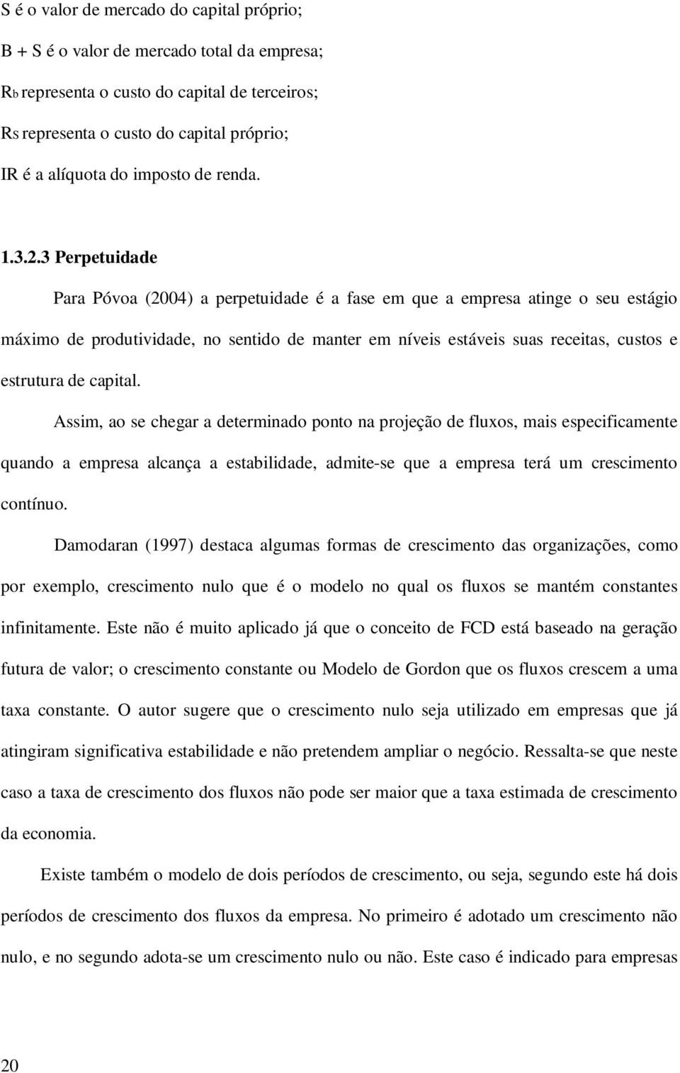 3 Perpetuidade Para Póvoa (2004) a perpetuidade é a fase em que a empresa atinge o seu estágio máximo de produtividade, no sentido de manter em níveis estáveis suas receitas, custos e estrutura de