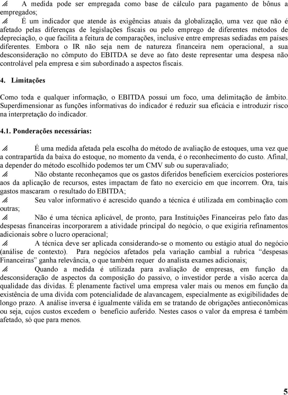 Embora o IR não seja nem de natureza financeira nem operacional, a sua desconsideração no cômputo do EBITDA se deve ao fato deste representar uma despesa não controlável pela empresa e sim