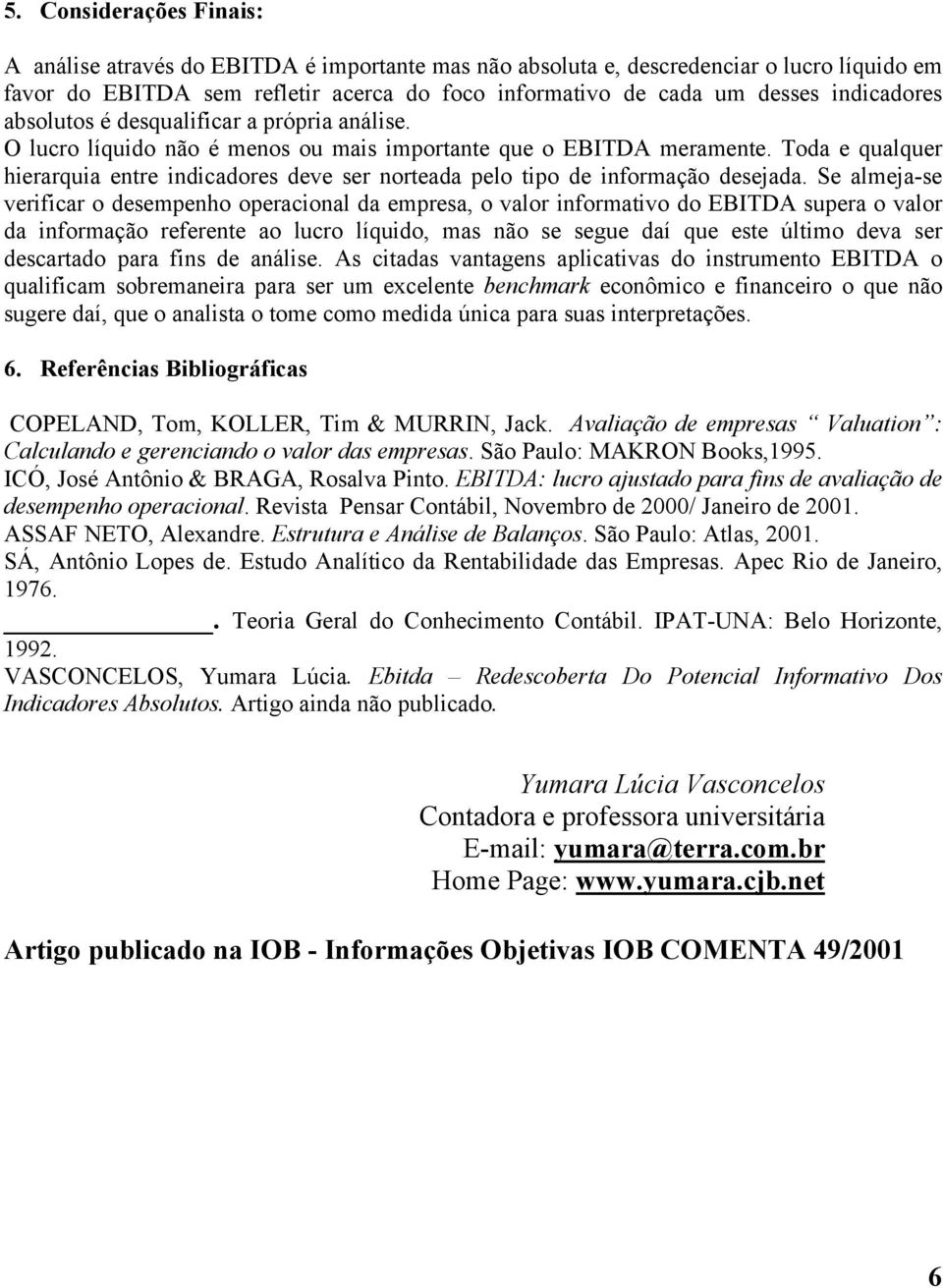 Toda e qualquer hierarquia entre indicadores deve ser norteada pelo tipo de informação desejada.